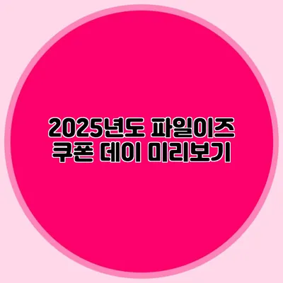2025년도 파일이즈 쿠폰 데이 미리보기