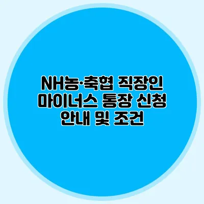 NH농·축협 직장인 마이너스 통장 신청 안내 및 조건