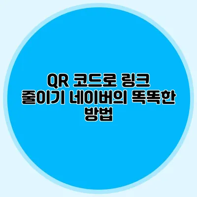 QR 코드로 링크 줄이기 네이버의 똑똑한 방법