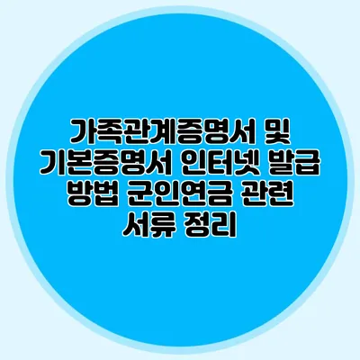 가족관계증명서 및 기본증명서 인터넷 발급 방법 군인연금 관련 서류 정리