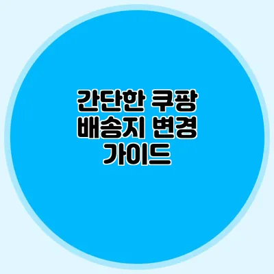 간단한 쿠팡 배송지 변경 가이드