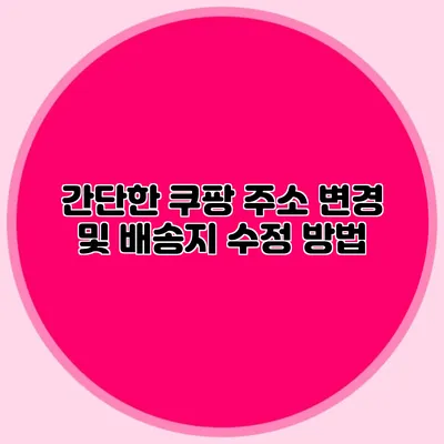 간단한 쿠팡 주소 변경 및 배송지 수정 방법