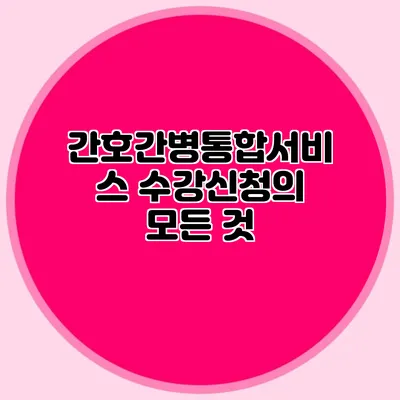 간호간병통합서비스 수강신청의 모든 것