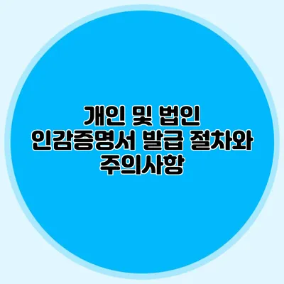 개인 및 법인 인감증명서 발급 절차와 주의사항
