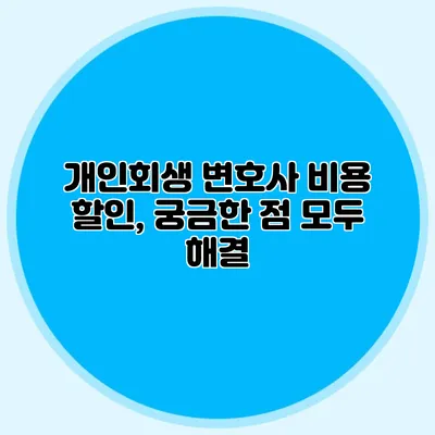 개인회생 변호사 비용 할인, 궁금한 점 모두 해결