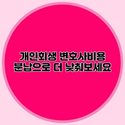 개인회생 변호사비용 분납으로 더 낮춰보세요