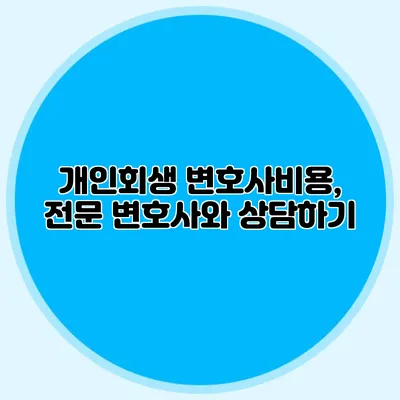 개인회생 변호사비용, 전문 변호사와 상담하기