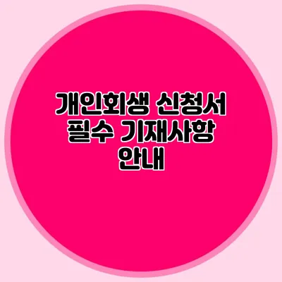 개인회생 신청서 필수 기재사항 안내