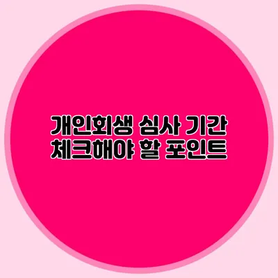 개인회생 심사 기간 체크해야 할 포인트