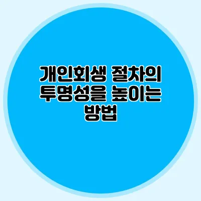 개인회생 절차의 투명성을 높이는 방법