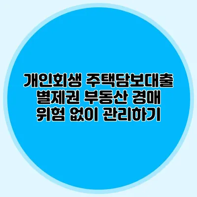 개인회생 주택담보대출 별제권 부동산 경매 위험 없이 관리하기