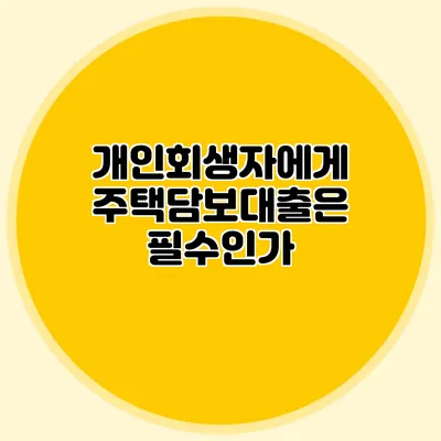 개인회생자에게 주택담보대출은 필수인가?