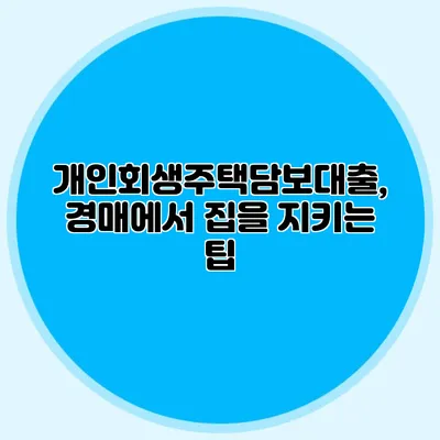 개인회생주택담보대출, 경매에서 집을 지키는 팁