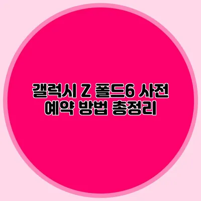 갤럭시 Z 폴드6 사전 예약 방법 총정리