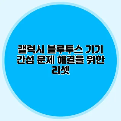 갤럭시 블루투스 기기 간섭 문제 해결을 위한 리셋