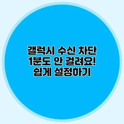 갤럭시 수신 차단 1분도 안 걸려요! 쉽게 설정하기