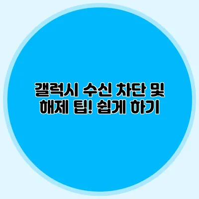 갤럭시 수신 차단 및 해제 팁! 쉽게 하기