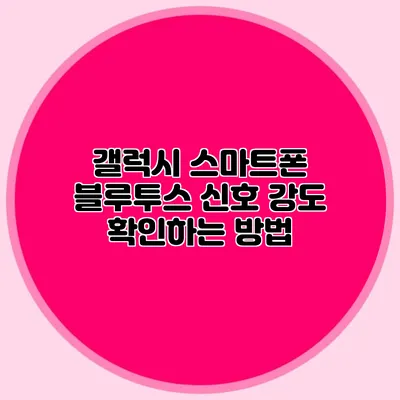갤럭시 스마트폰 블루투스 신호 강도 확인하는 방법