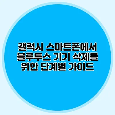 갤럭시 스마트폰에서 블루투스 기기 삭제를 위한 단계별 가이드