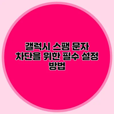 갤럭시 스팸 문자 차단을 위한 필수 설정 방법
