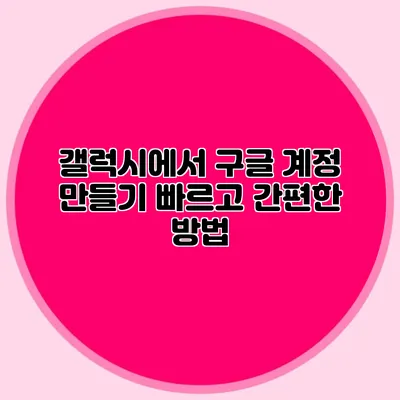 갤럭시에서 구글 계정 만들기 빠르고 간편한 방법