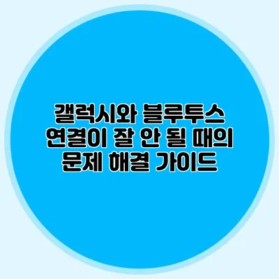 갤럭시와 블루투스 연결이 잘 안 될 때의 문제 해결 가이드