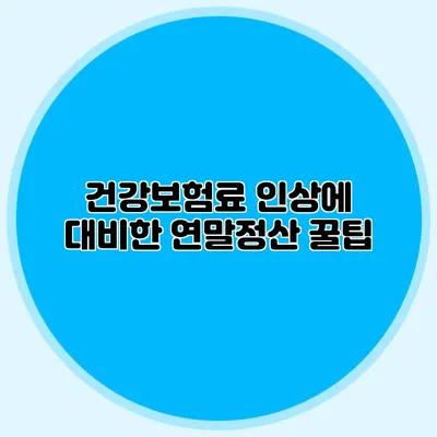 건강보험료 인상에 대비한 연말정산 꿀팁