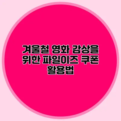 겨울철 영화 감상을 위한 파일이즈 쿠폰 활용법