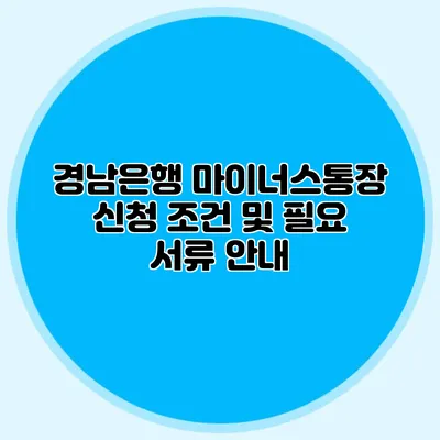경남은행 마이너스통장 신청 조건 및 필요 서류 안내