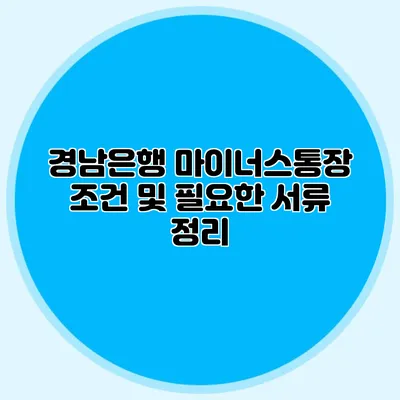 경남은행 마이너스통장 조건 및 필요한 서류 정리