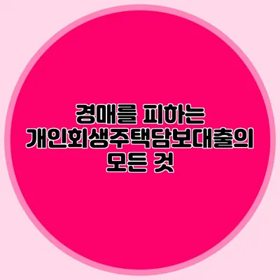 경매를 피하는 개인회생주택담보대출의 모든 것