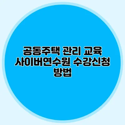공동주택 관리 교육 사이버연수원 수강신청 방법