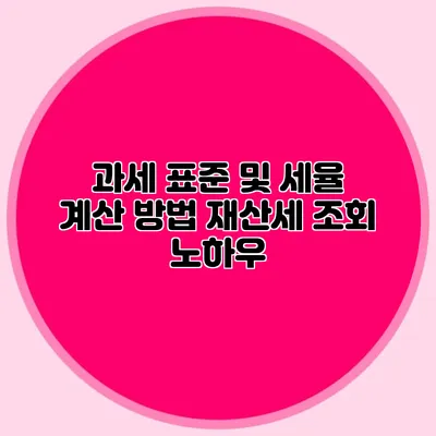 과세 표준 및 세율 계산 방법 재산세 조회 노하우