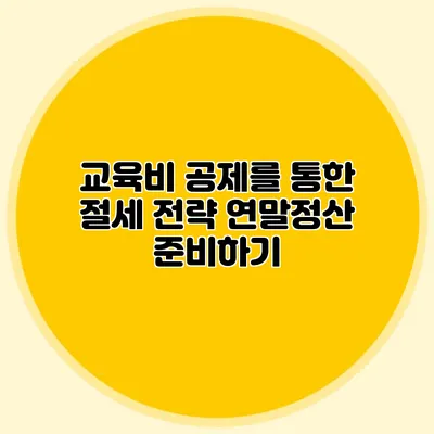 교육비 공제를 통한 절세 전략 연말정산 준비하기