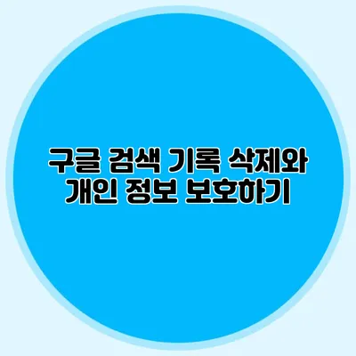 구글 검색 기록 삭제와 개인 정보 보호하기