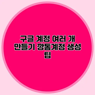 구글 계정 여러 개 만들기 깡통계정 생성 팁