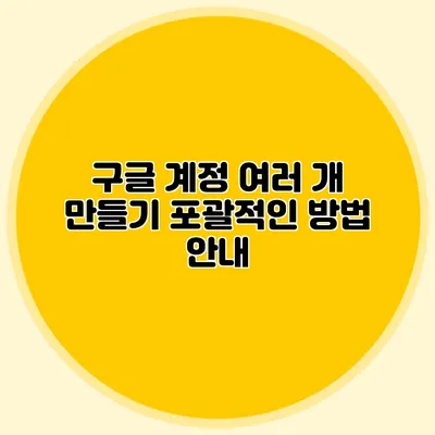 구글 계정 여러 개 만들기: 포괄적인 방법 안내