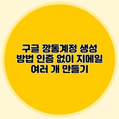 구글 깡통계정 생성 방법: 인증 없이 지메일 여러 개 만들기