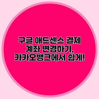구글 애드센스 결제 계좌 변경하기, 카카오뱅크에서 쉽게!