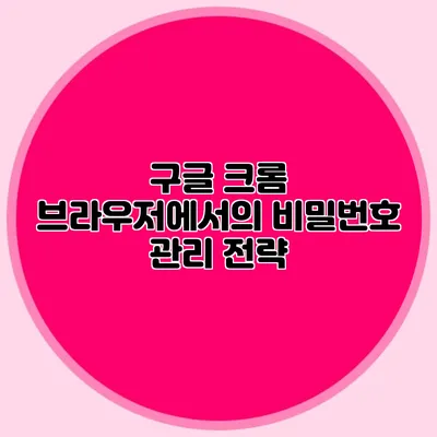 구글 크롬 브라우저에서의 비밀번호 관리 전략