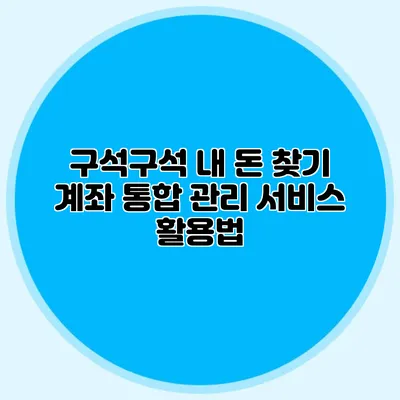 구석구석 내 돈 찾기 계좌 통합 관리 서비스 활용법
