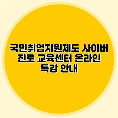 국민취업지원제도 사이버 진로 교육센터 온라인 특강 안내