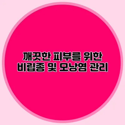 깨끗한 피부를 위한 비립종 및 모낭염 관리