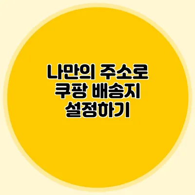 나만의 주소로 쿠팡 배송지 설정하기