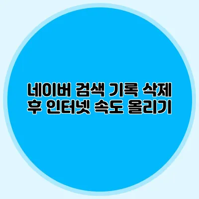 네이버 검색 기록 삭제 후 인터넷 속도 올리기