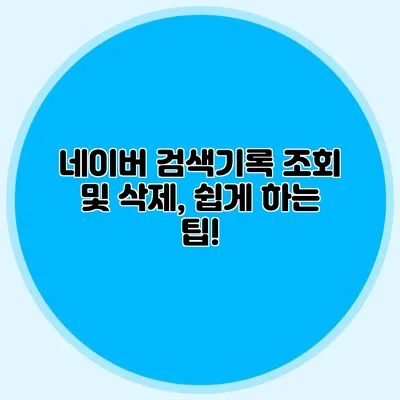 네이버 검색기록 조회 및 삭제, 쉽게 하는 팁!