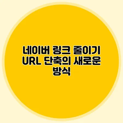 네이버 링크 줄이기: URL 단축의 새로운 방식