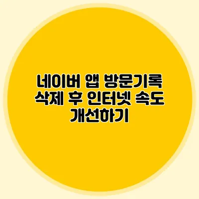 네이버 앱 방문기록 삭제 후 인터넷 속도 개선하기