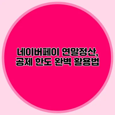 네이버페이 연말정산, 공제 한도 완벽 활용법