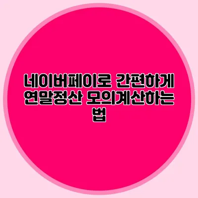 네이버페이로 간편하게 연말정산 모의계산하는 법